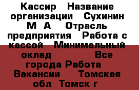 Кассир › Название организации ­ Сухинин М .А. › Отрасль предприятия ­ Работа с кассой › Минимальный оклад ­ 25 000 - Все города Работа » Вакансии   . Томская обл.,Томск г.